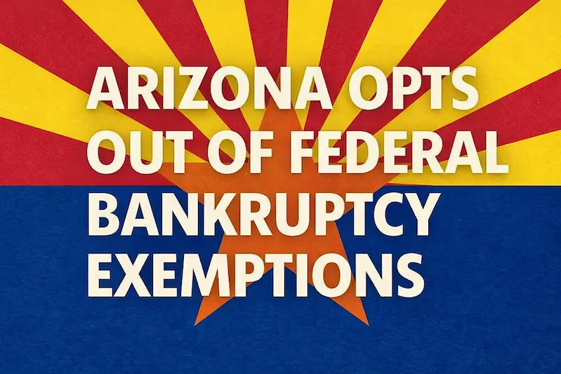 Bold headline text reading “Arizona opts out of federal bankruptcy exemptions” over the Arizona state flag background, illustrating that Arizona residents generally use state bankruptcy exemptions instead of the federal exemption list.